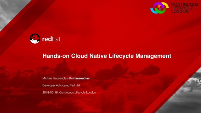 Hands-on Cloud Native Lifecycle Management
Michael Hausenblas @mhausenblas 
Developer Advocate, Red Hat 
2018-05-16, Continuous Lifecycle London

