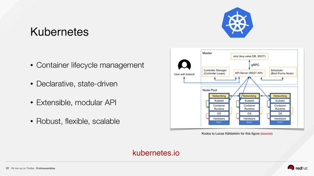 Hit me up on Twitter: @mhausenblas
22
Kubernetes
kubernetes.io
• Container lifecycle management
• Declarative, state-driven
• Extensible, modular API
• Robust, ﬂexible, scalable
Kudos to Lucas Käldström for this ﬁgure (source)
