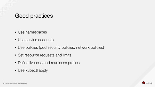 Hit me up on Twitter: @mhausenblas
30
Good practices
• Use namespaces
• Use service accounts
• Use policies (pod security policies, network policies)
• Set resource requests and limits
• Deﬁne liveness and readiness probes
• Use kubectl apply
