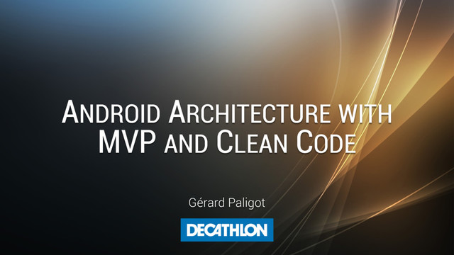 ANDROID ARCHITECTURE WITH
MVP AND CLEAN CODE
Gérard Paligot
