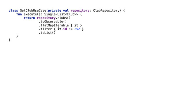 class GetClubUseCase(private val repository: ClubRepository) {
fun execute(): Single> {
return repository.clubs()
.toObservable()
.flatMapIterable { it }
.filter { it.id != 252 }
.toList()
}
}
