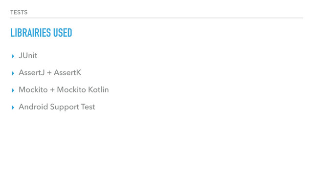 TESTS
LIBRAIRIES USED
▸ JUnit
▸ AssertJ + AssertK
▸ Mockito + Mockito Kotlin
▸ Android Support Test
