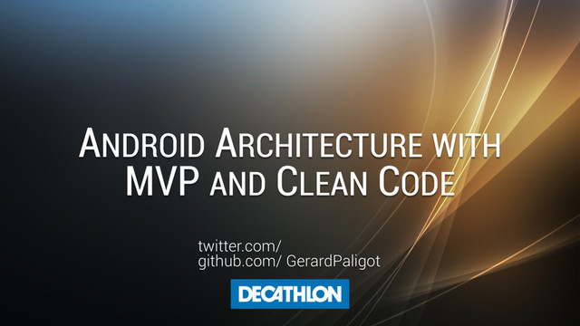 ANDROID ARCHITECTURE WITH
MVP AND CLEAN CODE
twitter.com/
github.com/ GerardPaligot
