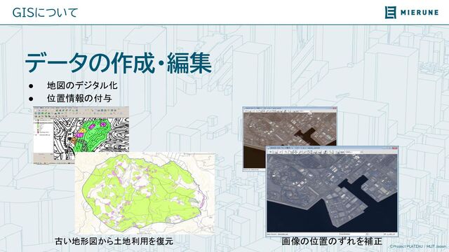 ©Project PLATEAU / MLIT Japan
GISについて
データの作成・編集
● 地図のデジタル化 
● 位置情報の付与 
古い地形図から土地利用を復元 画像の位置のずれを補正
