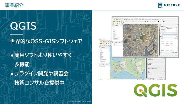 ©Project PLATEAU / MLIT Japan
事業紹介
●商用ソフトより使いやすく　
多機能
●プラグイン開発や講習会　　
技術コンサルを提供中
QGIS
世界的なOSS-GISソフトウェア
