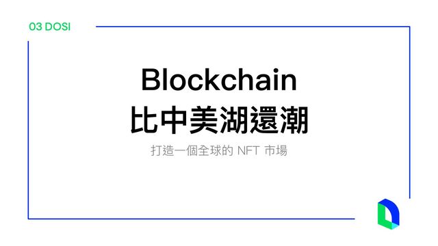 03 DOSI
打造⼀個全球的 NFT 市場
Blockchain
比中美湖還潮
