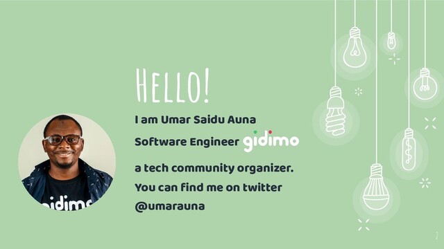 Hello!
I am Umar Saidu Auna
Software Engineer
a tech community organizer.
You can ﬁnd me on twitter
@umarauna
2
