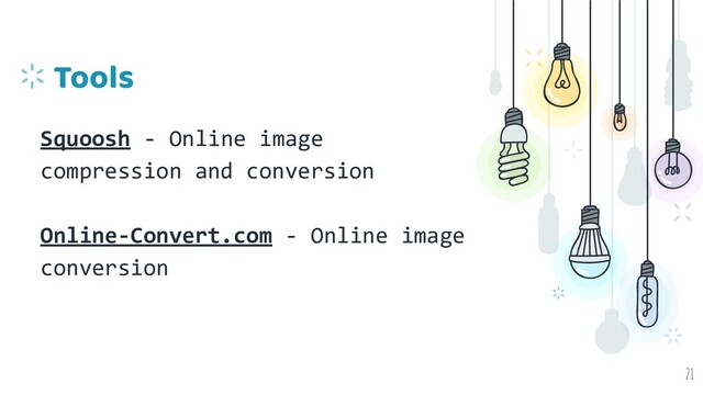 Tools
Squoosh - Online image
compression and conversion
Online-Convert.com - Online image
conversion
21
