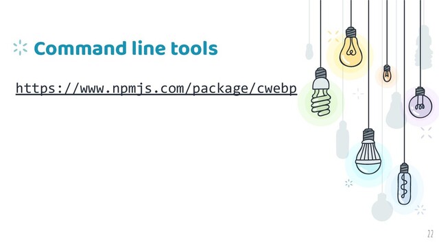 Command line tools
https://www.npmjs.com/package/cwebp
22
