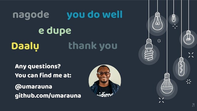 29
nagode
Any questions?
You can ﬁnd me at:
⊹
@umarauna
⊹
github.com/umarauna
e dupe
Daalụ
you do well
thank you

