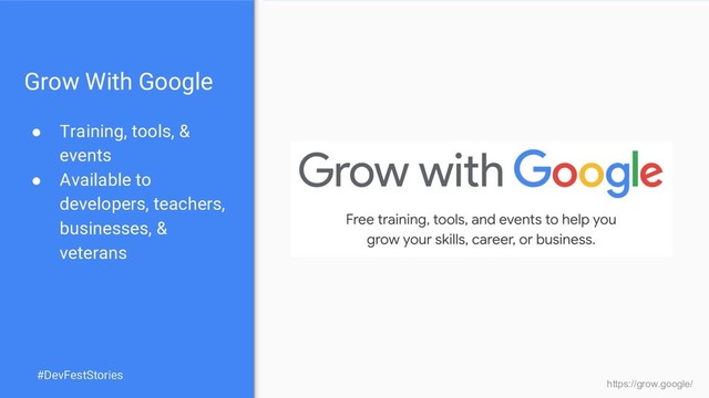 Grow With Google
● Training, tools, &
events
● Available to
developers, teachers,
businesses, &
veterans
https://grow.google/
#DevFestStories
