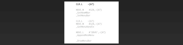 CLR.L -(A7)
MOVE.W #128,-(A7)
_GetNewMBar
_SetMenuBar
CLR.L -(A7)
MOVE.W #128,-(A7)
_GetMenuHandle
MOVE.L #'DRVR',-(A7)
_AppendResMenu
_DrawMenuBar
