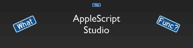 AppleScript
Studio
What Func?
The
