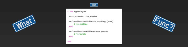What Func?
The
class AppDelegate
attr_accessor :the_window
def applicationDidFinishLaunching (note)
# Initialize
end
def applicationWillTerminate (note)
# Terminate
end
end
