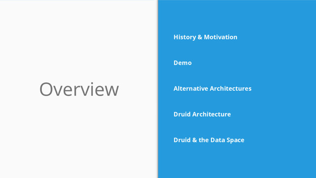 Overview
History & Motivation
Demo
Alternative Architectures
Druid Architecture
Druid & the Data Space
