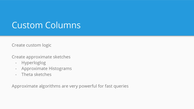 Custom Columns
Create custom logic
Create approximate sketches
- Hyperloglog
- Approximate Histograms
- Theta sketches
Approximate algorithms are very powerful for fast queries
