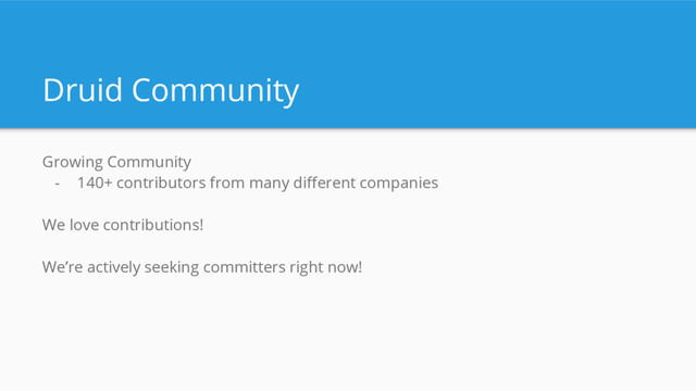 Druid Community
Growing Community
- 140+ contributors from many different companies
We love contributions!
We’re actively seeking committers right now!
