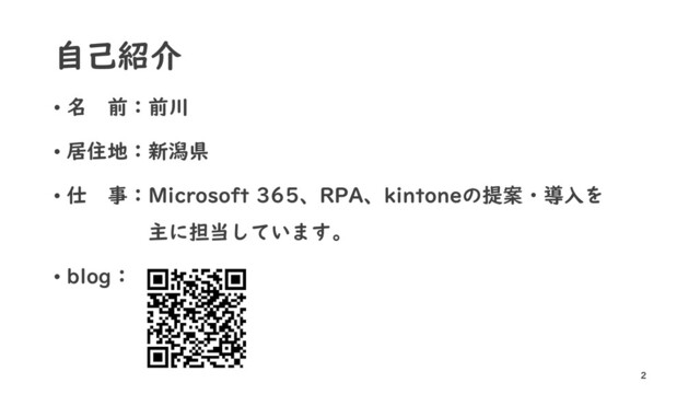自己紹介
• 名 前：前川
• 居住地：新潟県
• 仕 事：Microsoft 365、RPA、kintoneの提案・導入を
主に担当しています。
• blog：
2
