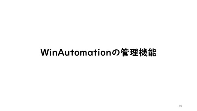 16
WinAutomationの管理機能

