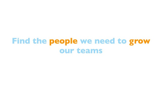 Find the people we need to grow
our teams
