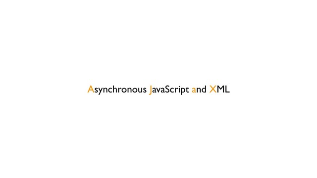 Asynchronous JavaScript and XML
