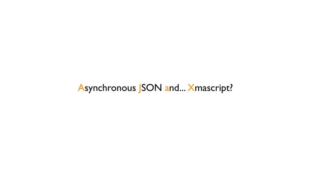 Asynchronous JSON and... Xmascript?
