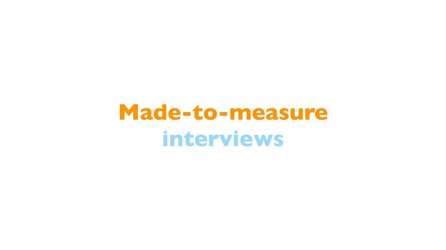 Made-to-measure
interviews
