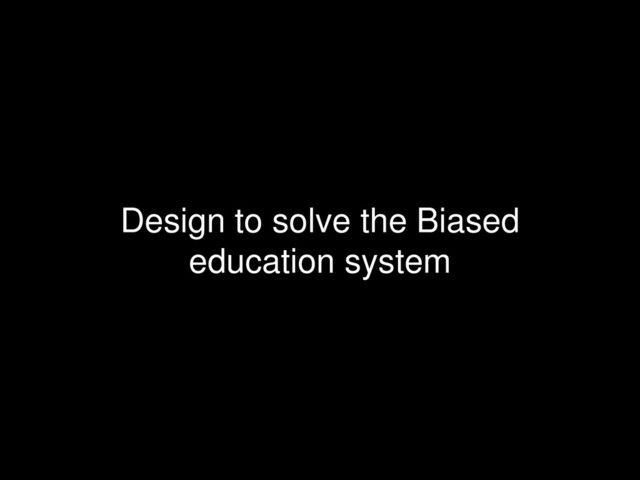 Design to solve the Biased
education system
