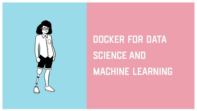DOCKER FOR DATA
SCIENCE AND
MACHINE LEARNING
