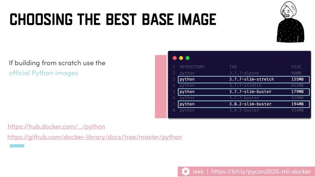 ixek | https://bit.ly/pycon2020-ml-docker
CHOOSING THE BEST BASE IMAGE
https://github.com/docker-library/docs/tree/master/python
If building from scratch use the
oﬃcial Python images
https://hub.docker.com/_/python
