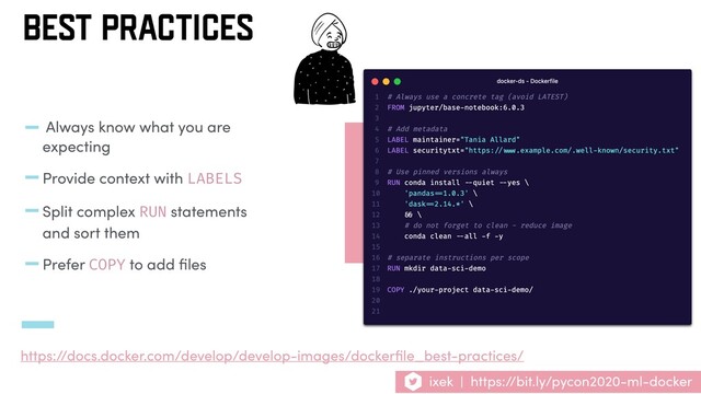 ixek | https://bit.ly/pycon2020-ml-docker
- Always know what you are
expecting
-Provide context with LABELS
-Split complex RUN statements
and sort them
-Prefer COPY to add ﬁles
BEST PRACTICES
https://docs.docker.com/develop/develop-images/dockerﬁle_best-practices/
