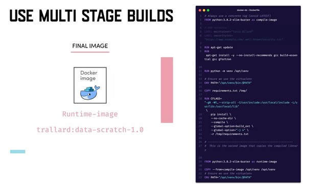 USE MULTI STAGE BUILDS
Docker
image
Runtime-image
FINAL IMAGE
trallard:data-scratch-1.0
