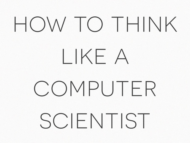 how to think
like a
computer
scientist
