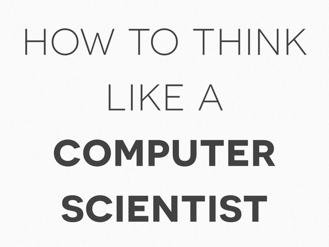 how to think
like a
computer
scientist

