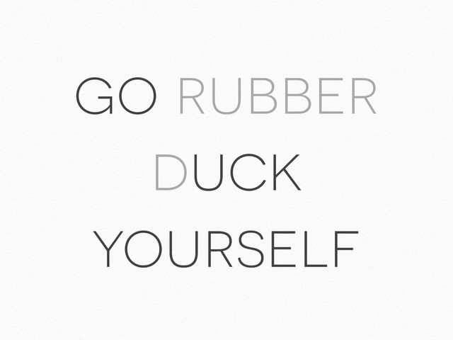 go rubber
duck
yourself
