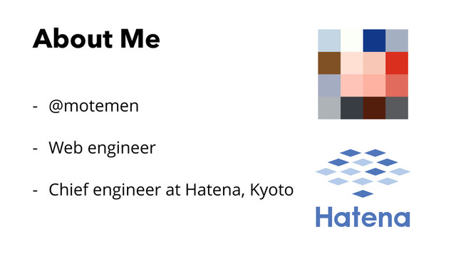 About Me
- @motemen
- Web engineer
- Chief engineer at Hatena, Kyoto
