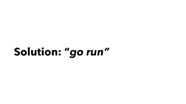 Solution: “go run”
