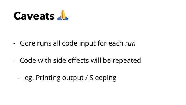 Caveats 
- Gore runs all code input for each run
- Code with side eﬀects will be repeated
- eg. Printing output / Sleeping
