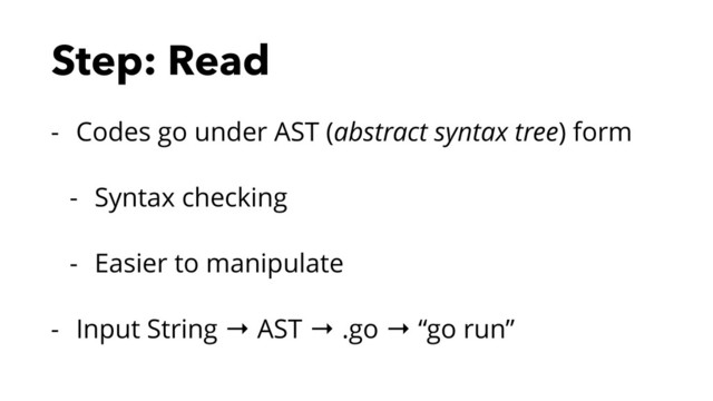 Step: Read
- Codes go under AST (abstract syntax tree) form
- Syntax checking
- Easier to manipulate
- Input String → AST → .go → “go run”
