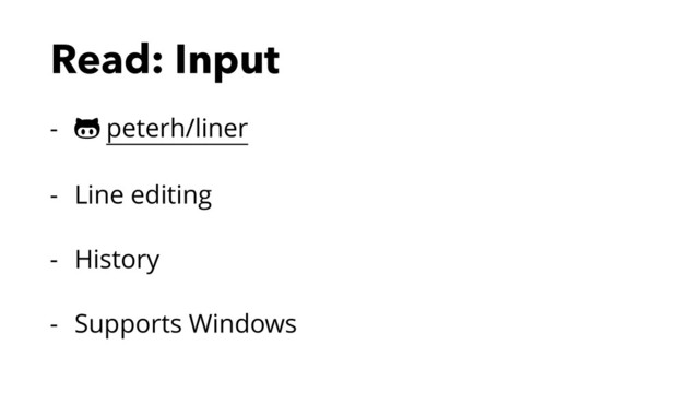 Read: Input
- ! peterh/liner
- Line editing
- History
- Supports Windows
