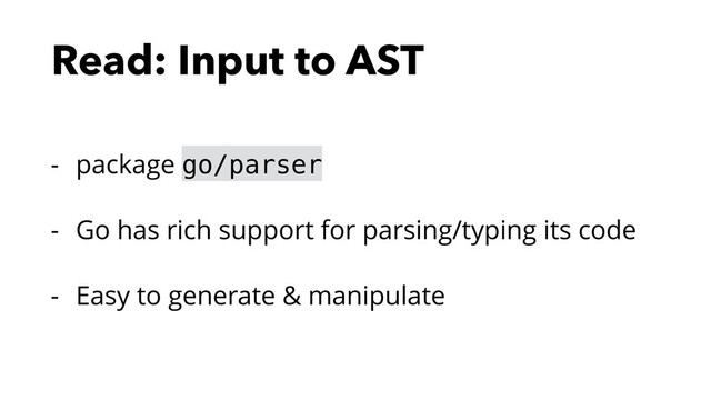 Read: Input to AST
- package go/parser
- Go has rich support for parsing/typing its code
- Easy to generate & manipulate
