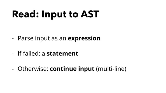 Read: Input to AST
- Parse input as an expression
- If failed: a statement
- Otherwise: continue input (multi-line)
