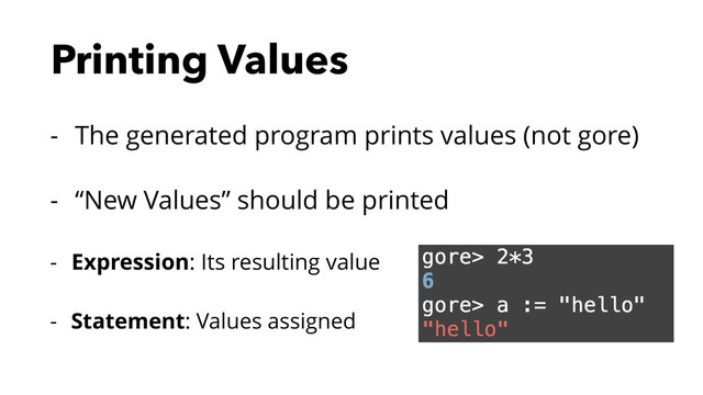 Printing Values
- The generated program prints values (not gore)
- “New Values” should be printed
- Expression: Its resulting value
- Statement: Values assigned
