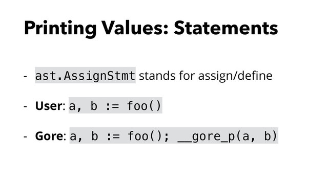 Printing Values: Statements
- ast.AssignStmt stands for assign/deﬁne
- User: a, b := foo()
- Gore: a, b := foo(); __gore_p(a, b)
