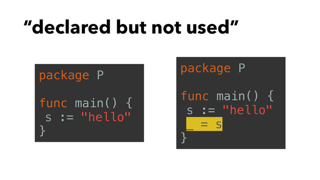 “declared but not used”
package P
func main() {
s := "hello"
}
package P
func main() {
s := "hello"
_ = s
}
