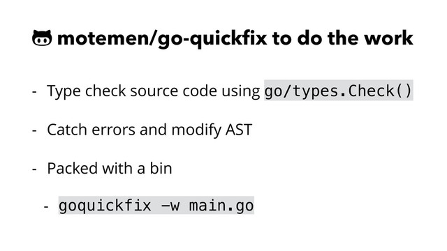 ! motemen/go-quickﬁx to do the work
- Type check source code using go/types.Check()
- Catch errors and modify AST
- Packed with a bin
- goquickfix -w main.go
