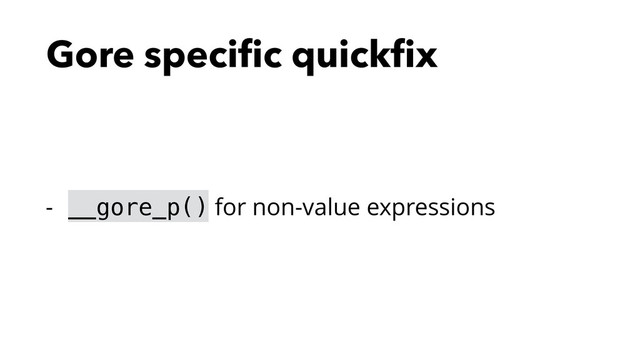Gore speciﬁc quickﬁx
- __gore_p() for non-value expressions
