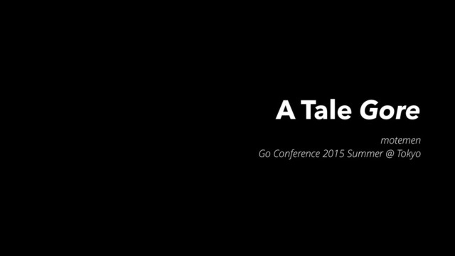 A Tale Gore
motemen
Go Conference 2015 Summer @ Tokyo

