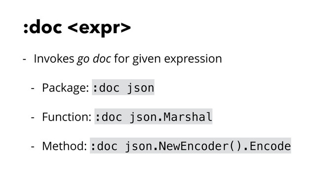 :doc 
- Invokes go doc for given expression
- Package: :doc json
- Function: :doc json.Marshal
- Method: :doc json.NewEncoder().Encode
