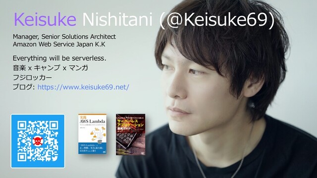 © 2019, Amazon Web Services, Inc. or its aﬃliates. All rights
reserved.
Keisuke Nishitani (@Keisuke69)
Manager, Senior Solutions Architect
Amazon Web Service Japan K.K
Everything will be serverless.
⾳楽 x キャンプ x マンガ
フジロッカー
ブログ: https://www.keisuke69.net/

